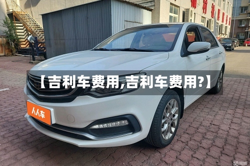 【吉利车费用,吉利车费用?】