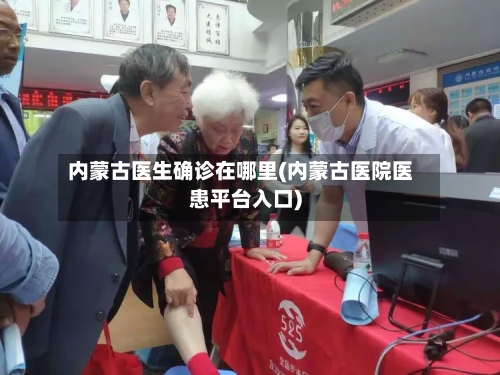 内蒙古医生确诊在哪里(内蒙古医院医患平台入口)-第2张图片