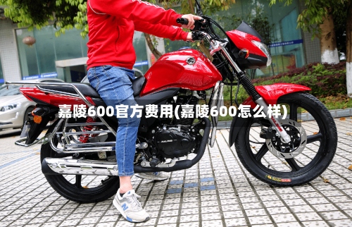 嘉陵600官方费用(嘉陵600怎么样)