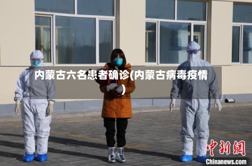 内蒙古六名患者确诊(内蒙古病毒疫情)-第2张图片