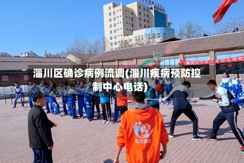 淄川区确诊病例流调(淄川疾病预防控制中心电话)