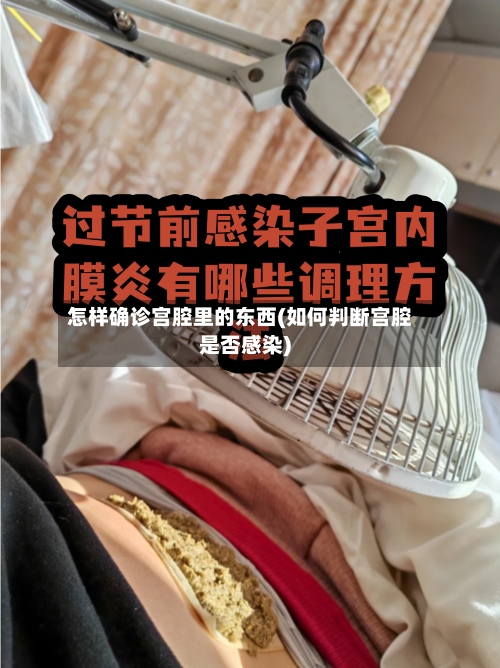 怎样确诊宫腔里的东西(如何判断宫腔是否感染)
