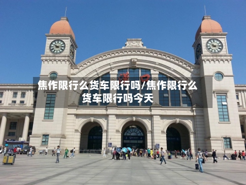 焦作限行么货车限行吗/焦作限行么货车限行吗今天-第2张图片