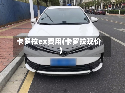 卡罗拉ex费用(卡罗拉现价)