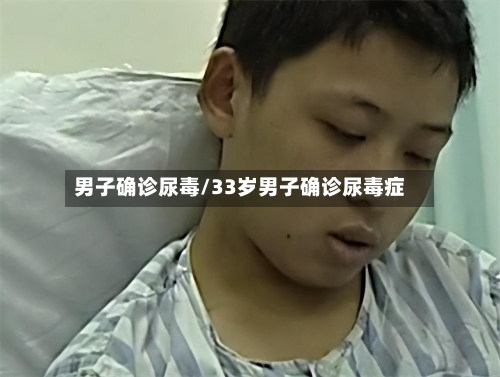 男子确诊尿毒/33岁男子确诊尿毒症