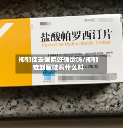 抑郁症去医院好确诊吗/抑郁症到医院看什么科