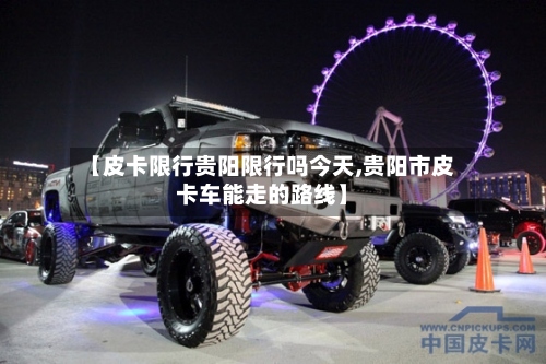 【皮卡限行贵阳限行吗今天,贵阳市皮卡车能走的路线】