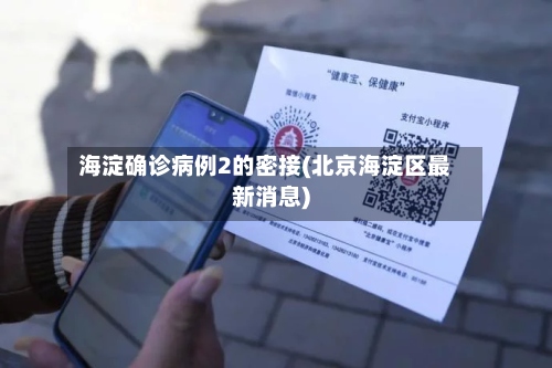 海淀确诊病例2的密接(北京海淀区最新消息)-第3张图片