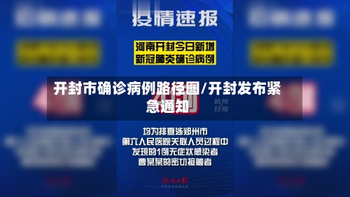 开封市确诊病例路径图/开封发布紧急通知