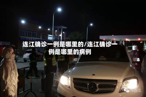 连江确诊一例是哪里的/连江确诊一例是哪里的病例-第3张图片