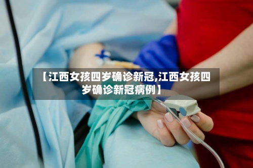 【江西女孩四岁确诊新冠,江西女孩四岁确诊新冠病例】