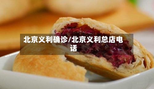 北京义利确诊/北京义利总店电话