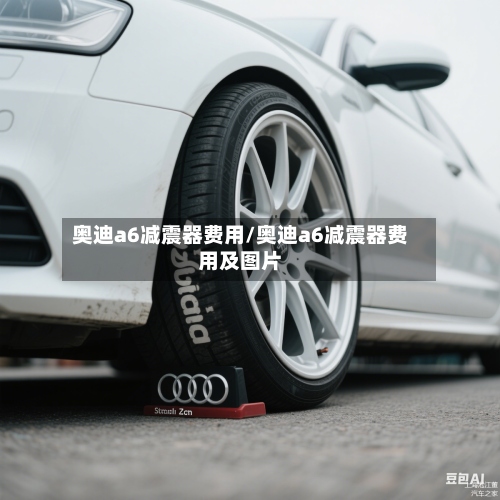 奥迪a6减震器费用/奥迪a6减震器费用及图片-第3张图片