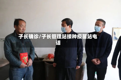 子长确诊/子长管理站接种疫苗站电话-第2张图片