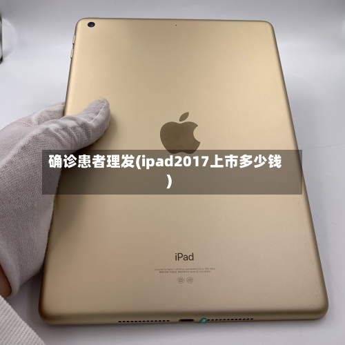 确诊患者理发(ipad2017上市多少钱)