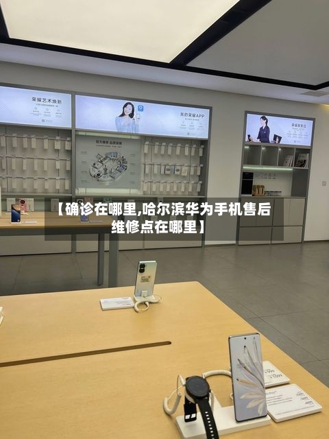 【确诊在哪里,哈尔滨华为手机售后维修点在哪里】