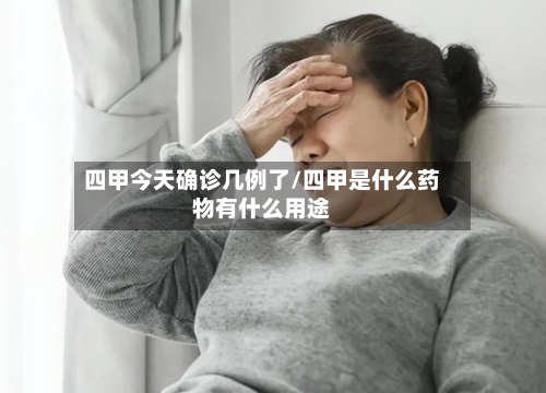 四甲今天确诊几例了/四甲是什么药物有什么用途