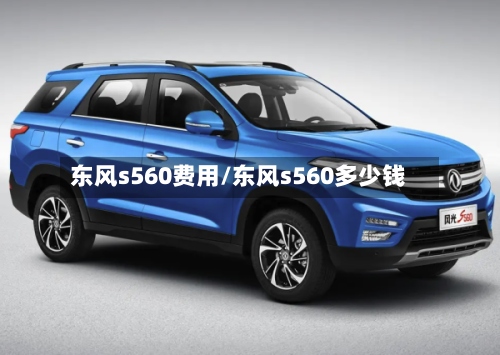 东风s560费用/东风s560多少钱-第3张图片
