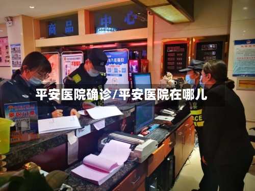 平安医院确诊/平安医院在哪儿