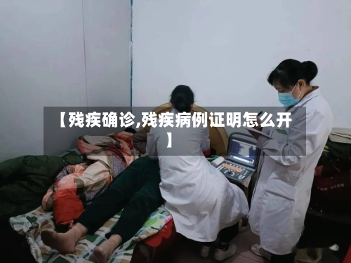 【残疾确诊,残疾病例证明怎么开】-第2张图片
