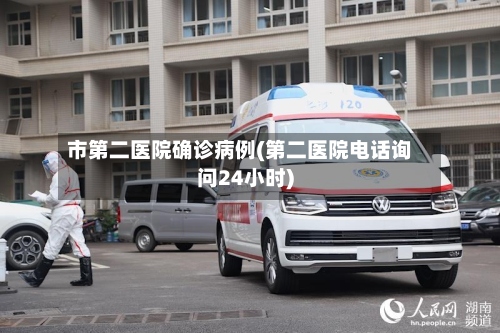 市第二医院确诊病例(第二医院电话询问24小时)