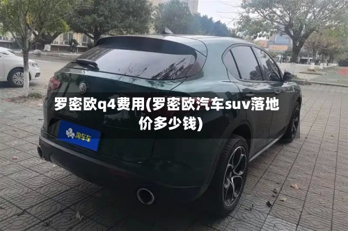 罗密欧q4费用(罗密欧汽车suv落地价多少钱)-第2张图片