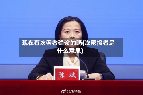 现在有次密者确诊的吗(次密接者是什么意思)