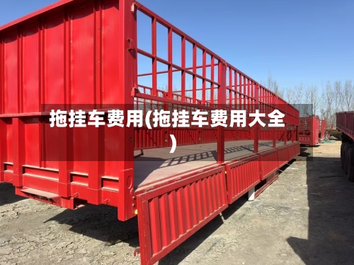 拖挂车费用(拖挂车费用大全)
