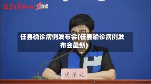 任县确诊病例发布会(任县确诊病例发布会最新)-第2张图片