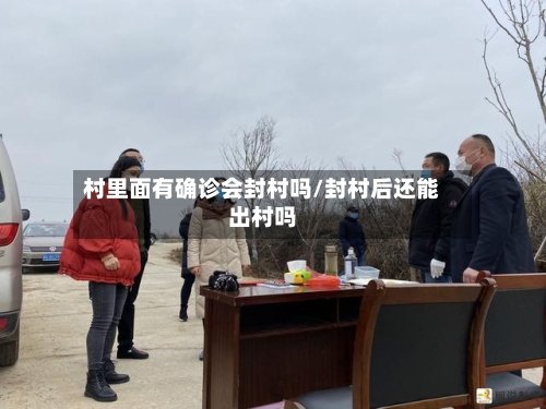 村里面有确诊会封村吗/封村后还能出村吗