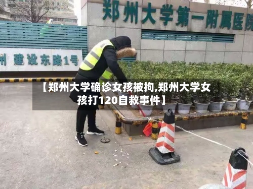 【郑州大学确诊女孩被拘,郑州大学女孩打120自救事件】-第2张图片