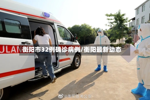 衡阳市32例确诊病例/衡阳最新动态-第2张图片