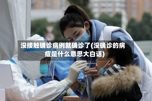 没接触确诊病例就确诊了(没确诊的病症是什么意思大白话)-第3张图片