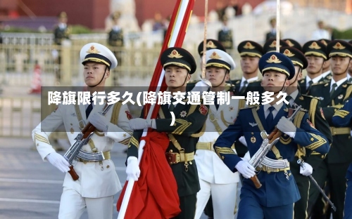 降旗限行多久(降旗交通管制一般多久)-第2张图片