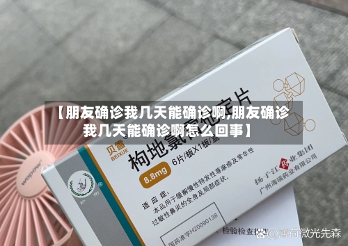 【朋友确诊我几天能确诊啊,朋友确诊我几天能确诊啊怎么回事】