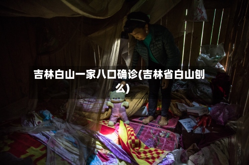 吉林白山一家八口确诊(吉林省白山刨么)