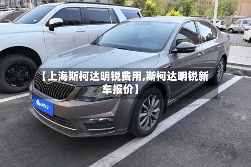 【上海斯柯达明锐费用,斯柯达明锐新车报价】