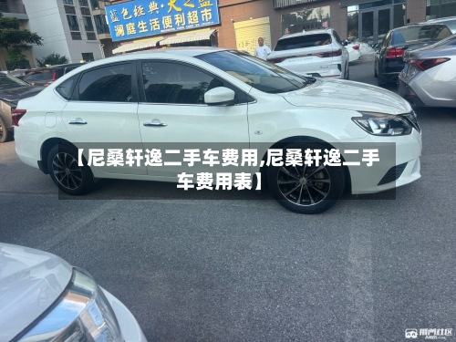 【尼桑轩逸二手车费用,尼桑轩逸二手车费用表】