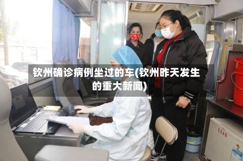 钦州确诊病例坐过的车(钦州昨天发生的重大新闻)