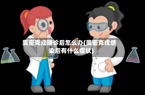 奥密克戎确诊后怎么办(奥密克戎感染后有什么症状)