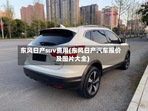 东风日产suv费用(东风日产汽车报价及图片大全)-第2张图片