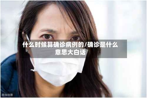 什么时候算确诊病例的/确诊是什么意思大白话-第2张图片