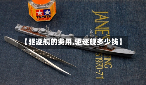 【驱逐舰的费用,驱逐舰多少钱】