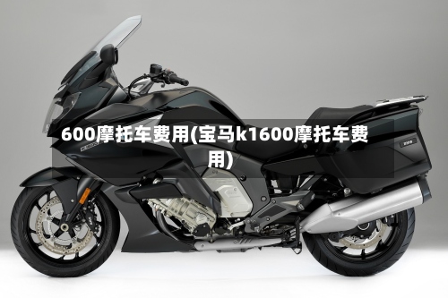 600摩托车费用(宝马k1600摩托车费用)