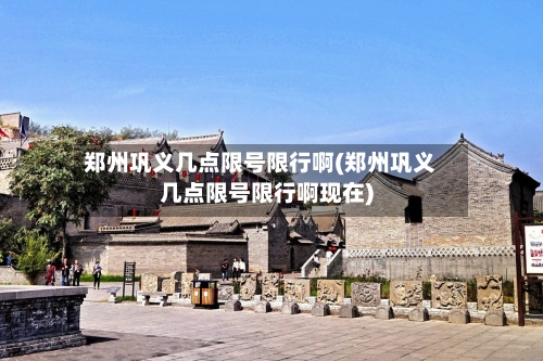 郑州巩义几点限号限行啊(郑州巩义几点限号限行啊现在)-第3张图片