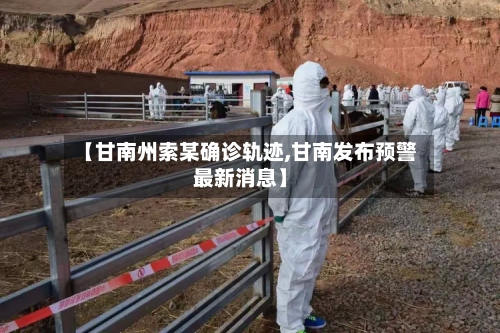 【甘南州索某确诊轨迹,甘南发布预警最新消息】