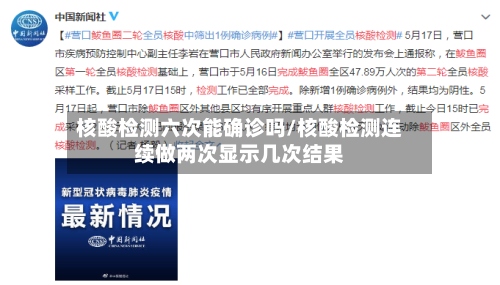 核酸检测六次能确诊吗/核酸检测连续做两次显示几次结果