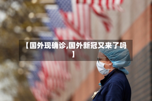 【国外现确诊,国外新冠又来了吗】-第3张图片