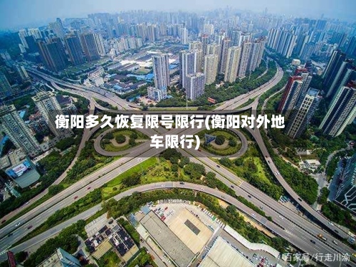 衡阳多久恢复限号限行(衡阳对外地车限行)-第3张图片