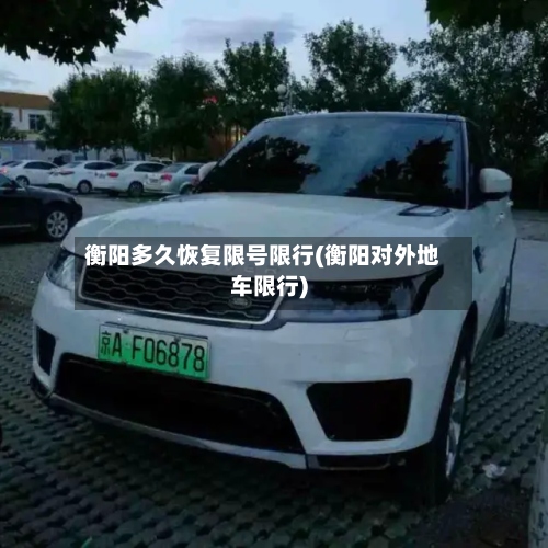 衡阳多久恢复限号限行(衡阳对外地车限行)-第2张图片